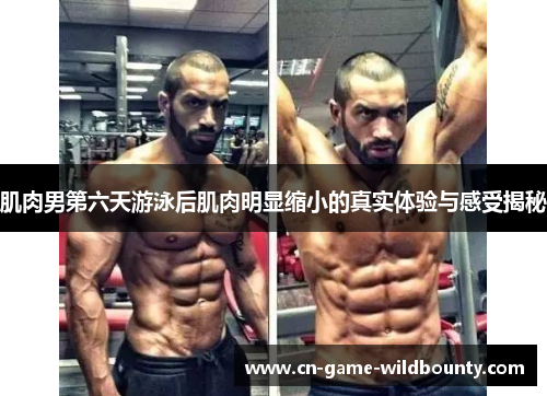 肌肉男第六天游泳后肌肉明显缩小的真实体验与感受揭秘