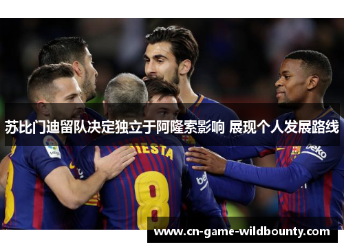 苏比门迪留队决定独立于阿隆索影响 展现个人发展路线