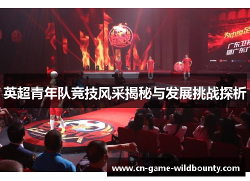 英超青年队竞技风采揭秘与发展挑战探析