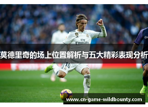 莫德里奇的场上位置解析与五大精彩表现分析