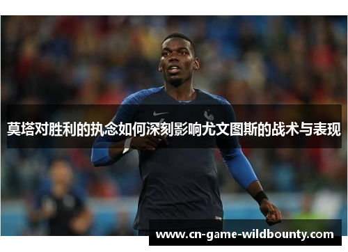 莫塔对胜利的执念如何深刻影响尤文图斯的战术与表现