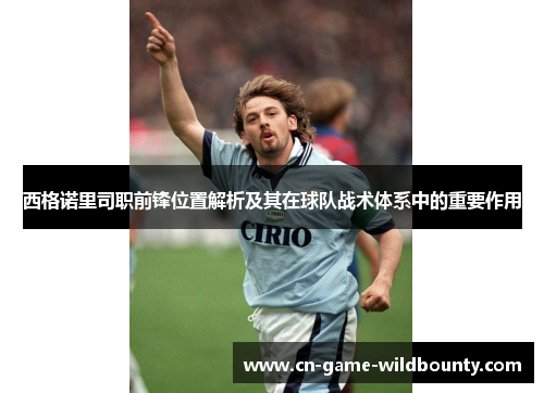 西格诺里司职前锋位置解析及其在球队战术体系中的重要作用 西格诺里司职前锋位置解析及其在球队战术体系中的重要作用