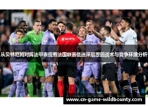 从贝林厄姆对阵法甲表现看法国联赛低迷深层原因战术与竞争环境分析 从贝林厄姆对阵法甲表现看法国联赛低迷深层原因战术与竞争环境分析