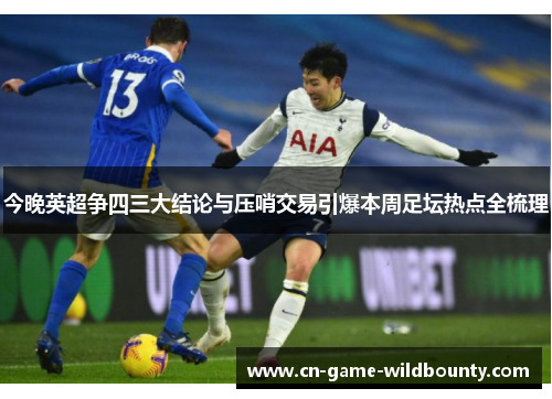 今晚英超争四三大结论与压哨交易引爆本周足坛热点全梳理 今晚英超争四三大结论与压哨交易引爆本周足坛热点全梳理