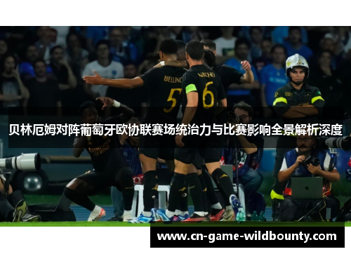 贝林厄姆对阵葡萄牙欧协联赛场统治力与比赛影响全景解析深度