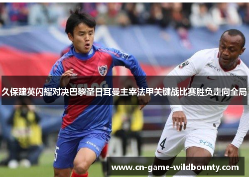 久保建英闪耀对决巴黎圣日耳曼主宰法甲关键战比赛胜负走向全局