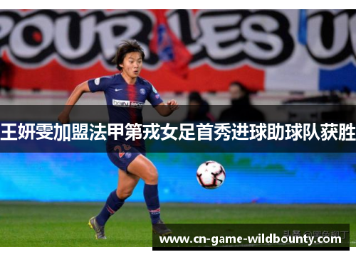 王妍雯加盟法甲第戎女足首秀进球助球队获胜 王妍雯加盟法甲第戎女足首秀进球助球队获胜