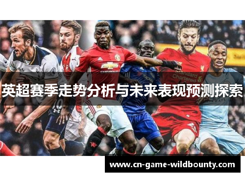 英超赛季走势分析与未来表现预测探索