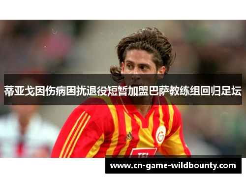 蒂亚戈因伤病困扰退役短暂加盟巴萨教练组回归足坛