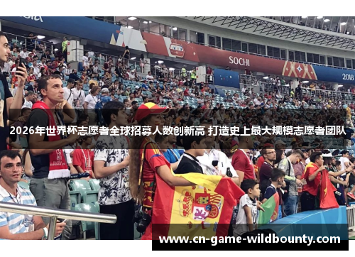 2026年世界杯志愿者全球招募人数创新高 打造史上最大规模志愿者团队