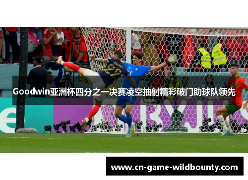 Goodwin亚洲杯四分之一决赛凌空抽射精彩破门助球队领先