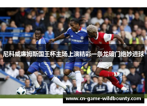 尼科威廉姆斯国王杯主场上演精彩一条龙破门绝妙进球