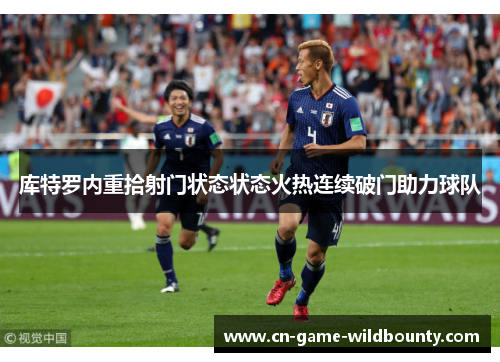 库特罗内重拾射门状态状态火热连续破门助力球队